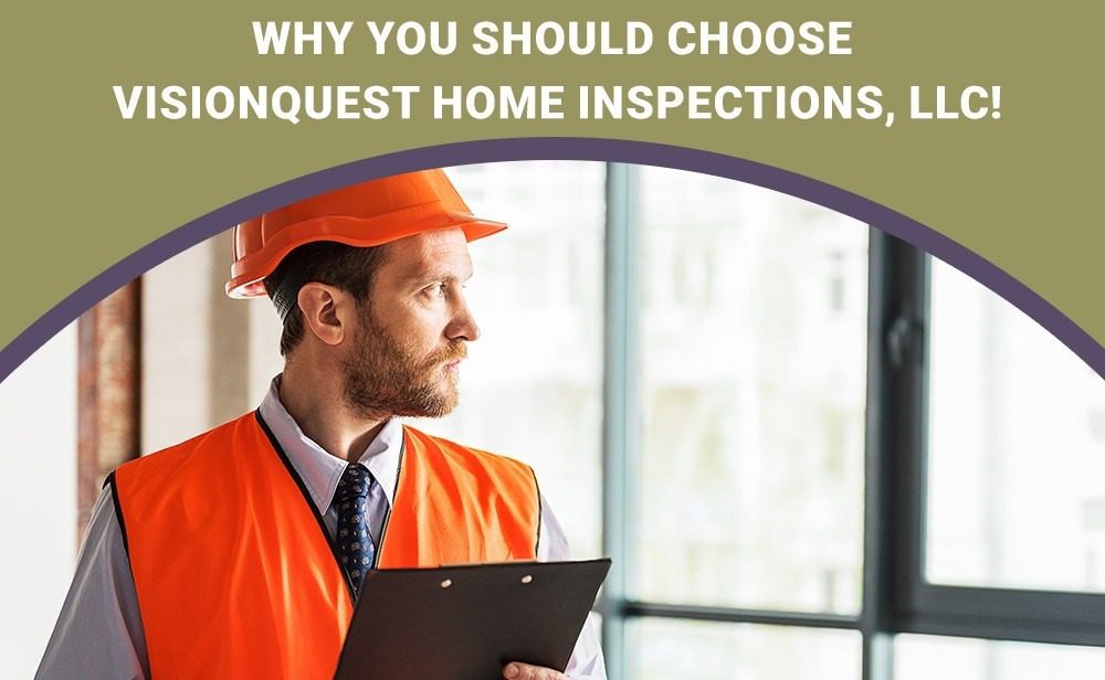 Why you should choose visionquest home inspections, llc.