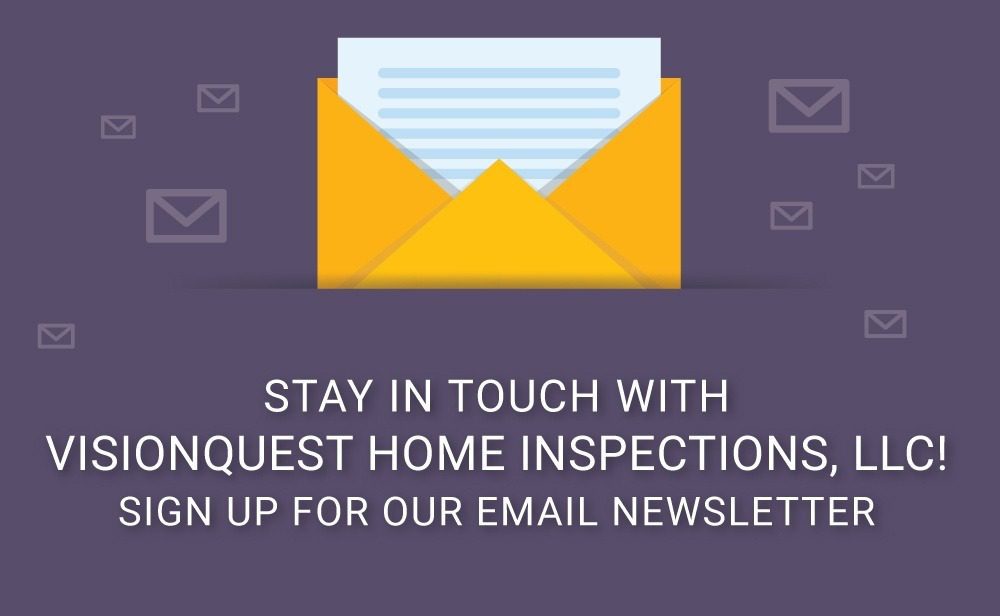 Stay in touch with visionquest home inspections, llc sign up for our email newsletter.