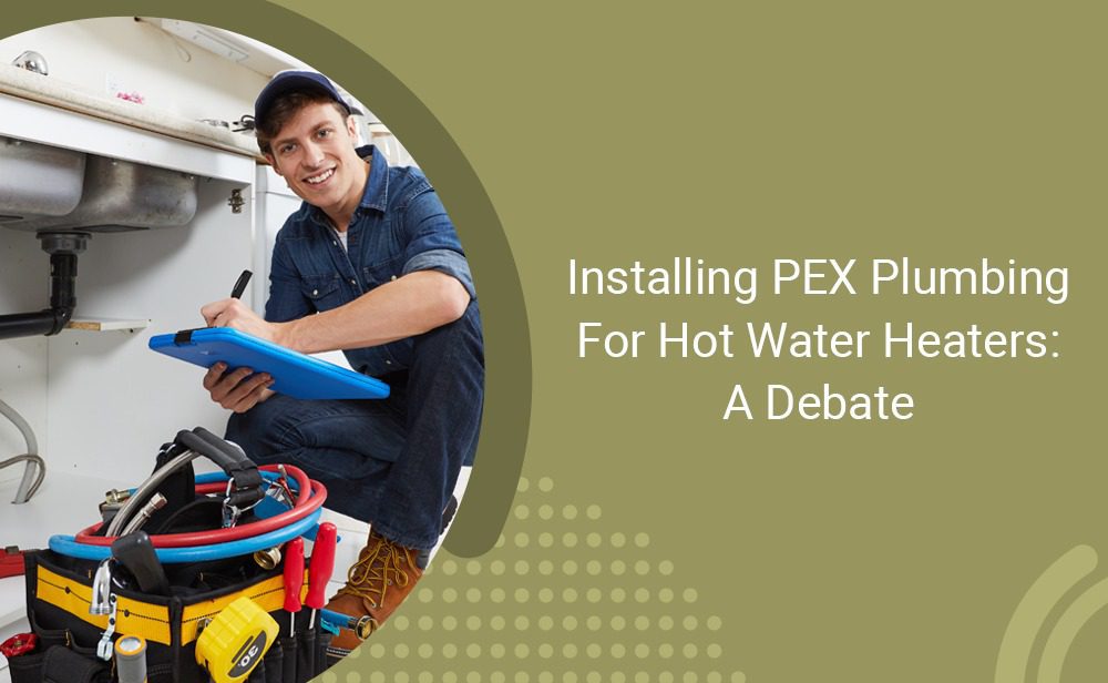 Installing pex plumbing for hot water heaters a debate.